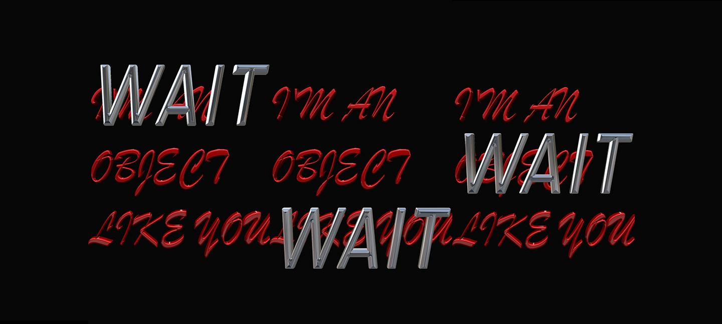 An image with a black background and words in red and silver that say 'I'm an object like you' and 'Wait'